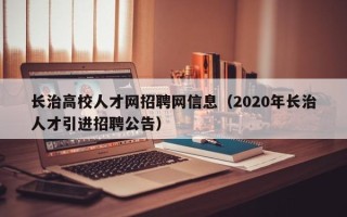 长治高校人才网招聘网信息（2020年长治人才引进招聘公告）