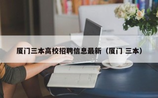 厦门三本高校招聘信息最新（厦门 三本）