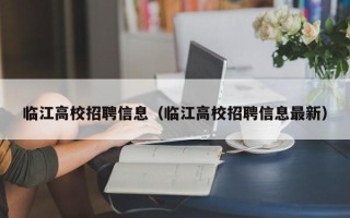 临江高校招聘信息（临江高校招聘信息最新）
