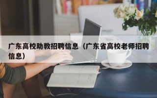 广东高校助教招聘信息（广东省高校老师招聘信息）