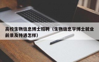 高校生物信息博士招聘（生物信息学博士就业前景及待遇怎样）