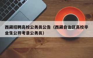 西藏招聘高校公务员公告（西藏自治区高校毕业生公开考录公务员）