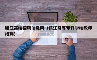 镇江高校招聘信息网（镇江高等专科学校教师招聘）