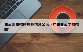 白云高校招聘教师信息公示（广州白云学校招聘）