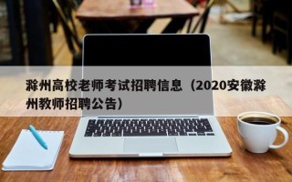 滁州高校老师考试招聘信息（2020安徽滁州教师招聘公告）