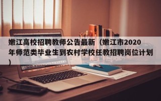 嫩江高校招聘教师公告最新（嫩江市2020年师范类毕业生到农村学校任教招聘岗位计划）