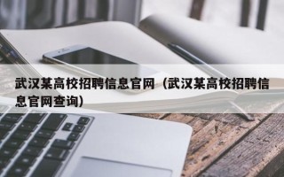 武汉某高校招聘信息官网（武汉某高校招聘信息官网查询）