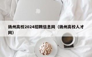 扬州高校2024招聘信息网（扬州高校人才网）