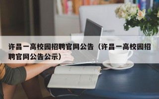 许昌一高校园招聘官网公告（许昌一高校园招聘官网公告公示）