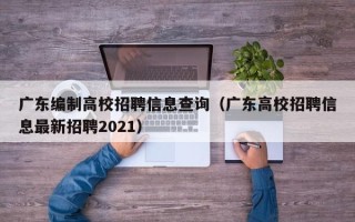 广东编制高校招聘信息查询（广东高校招聘信息最新招聘2021）