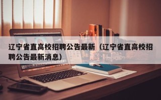 辽宁省直高校招聘公告最新（辽宁省直高校招聘公告最新消息）