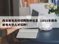 西安邮电高校招聘教师信息（2021年西安邮电大学人才招聘）