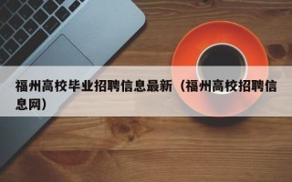 福州高校毕业招聘信息最新（福州高校招聘信息网）