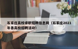 石家庄高校求职招聘信息网（石家庄2021年各高校招聘活动）