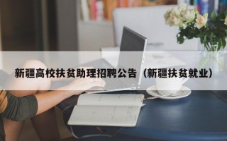 新疆高校扶贫助理招聘公告（新疆扶贫就业）