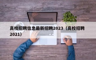 高校招聘信息最新招聘2023（高校招聘 2021）