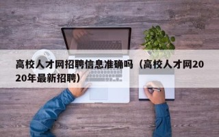 高校人才网招聘信息准确吗（高校人才网2020年最新招聘）