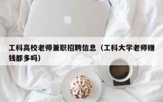 工科高校老师兼职招聘信息（工科大学老师赚钱都多吗）