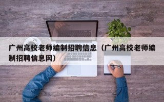 广州高校老师编制招聘信息（广州高校老师编制招聘信息网）