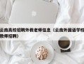 云南高校招聘外教老师信息（云南外国语学校教师招聘）