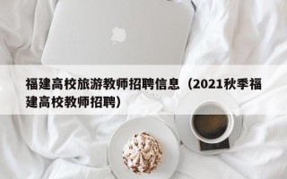 福建高校旅游教师招聘信息（2021秋季福建高校教师招聘）