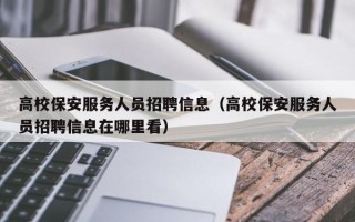 高校保安服务人员招聘信息（高校保安服务人员招聘信息在哪里看）