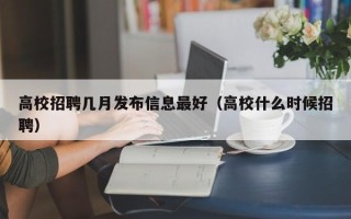 高校招聘几月发布信息最好（高校什么时候招聘）