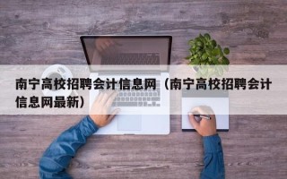 南宁高校招聘会计信息网（南宁高校招聘会计信息网最新）