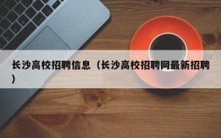 长沙高校招聘信息（长沙高校招聘网最新招聘）