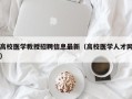 高校医学教授招聘信息最新（高校医学人才网）