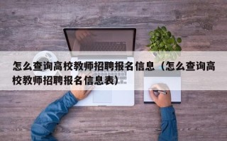 怎么查询高校教师招聘报名信息（怎么查询高校教师招聘报名信息表）