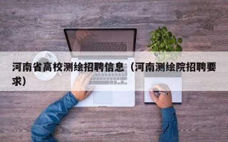 河南省高校测绘招聘信息（河南测绘院招聘要求）