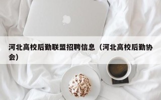 河北高校后勤联盟招聘信息（河北高校后勤协会）