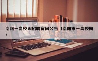南阳一高校园招聘官网公告（南阳市一高校园）