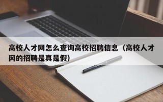 高校人才网怎么查询高校招聘信息（高校人才网的招聘是真是假）