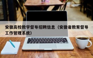 安徽高校教学督导招聘信息（安徽省教育督导工作管理系统）