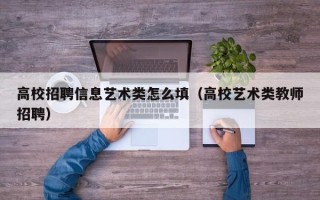 高校招聘信息艺术类怎么填（高校艺术类教师招聘）