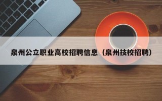 泉州公立职业高校招聘信息（泉州技校招聘）
