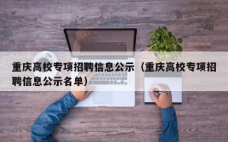重庆高校专项招聘信息公示（重庆高校专项招聘信息公示名单）