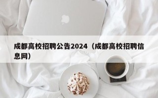 成都高校招聘公告2024（成都高校招聘信息网）