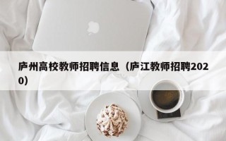 庐州高校教师招聘信息（庐江教师招聘2020）