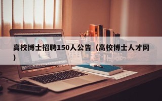 高校博士招聘150人公告（高校博士人才网）