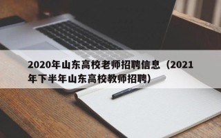 2020年山东高校老师招聘信息（2021年下半年山东高校教师招聘）