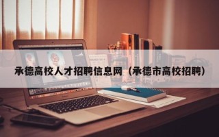 承德高校人才招聘信息网（承德市高校招聘）