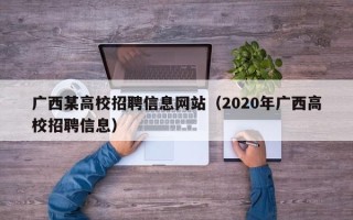 广西某高校招聘信息网站（2020年广西高校招聘信息）