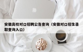安徽高校对口招聘公告查询（安徽对口招生录取查询入口）