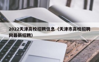 2022天津高校招聘信息（天津市高校招聘网最新招聘）