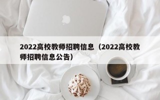 2022高校教师招聘信息（2022高校教师招聘信息公告）