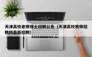 天津高校老师博士招聘公告（天津高校教师招聘网最新招聘）