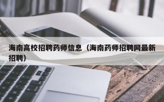 海南高校招聘药师信息（海南药师招聘网最新招聘）